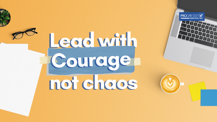 Lead with Courage, Not Chaos