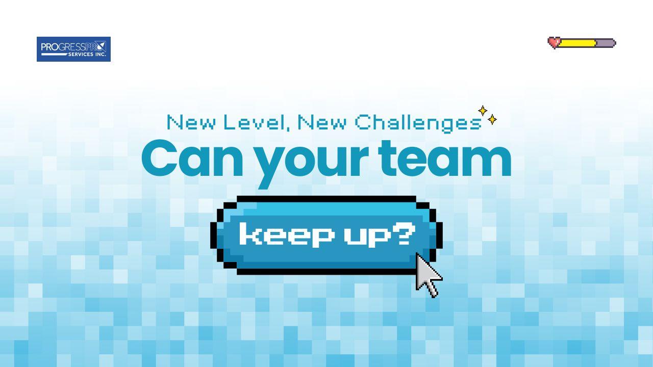 New Level, New Challenges: Can your team keep up?